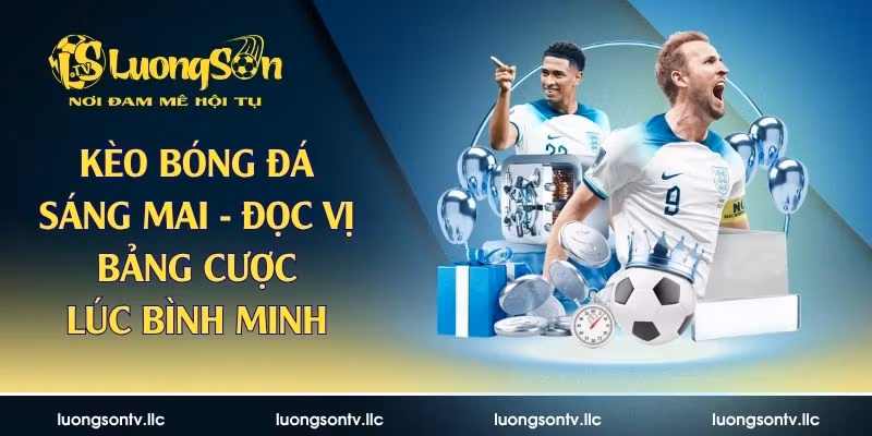 Kèo Bóng Đá Sáng Mai – Đọc Vị Bảng Cược Lúc Bình Minh